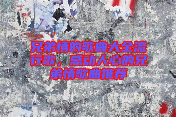 兄弟情的歌曲大全流行歌，感動人心的兄弟情歌曲推薦