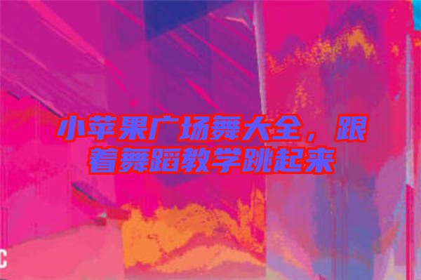 小蘋果廣場舞大全，跟著舞蹈教學(xué)跳起來