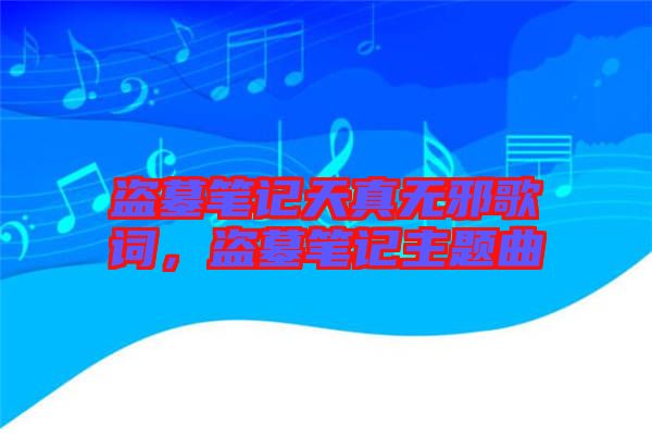 盜墓筆記天真無邪歌詞，盜墓筆記主題曲