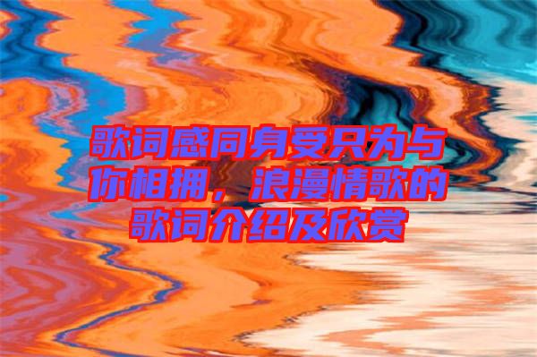 歌詞感同身受只為與你相擁，浪漫情歌的歌詞介紹及欣賞