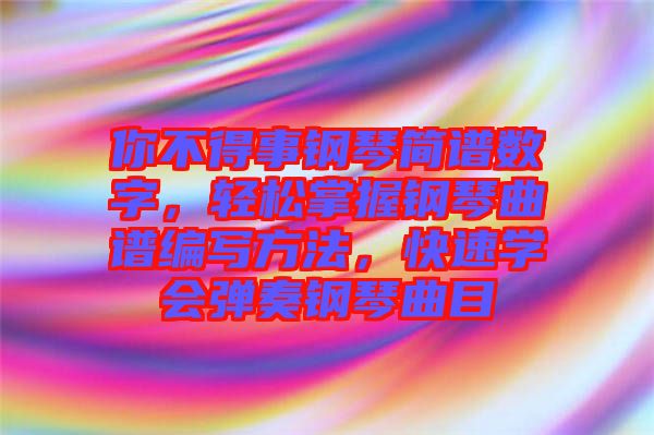 你不得事鋼琴簡譜數(shù)字，輕松掌握鋼琴曲譜編寫方法，快速學(xué)會(huì)彈奏鋼琴曲目