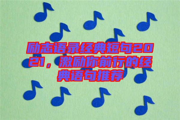 勵(lì)志語(yǔ)錄經(jīng)典短句2021，激勵(lì)你前行的經(jīng)典語(yǔ)句推薦