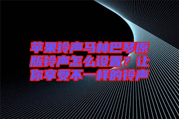 蘋果鈴聲馬林巴琴原版鈴聲怎么設(shè)置？讓你享受不一樣的鈴聲