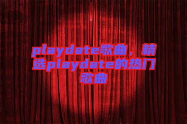 playdate歌曲，精選playdate的熱門歌曲