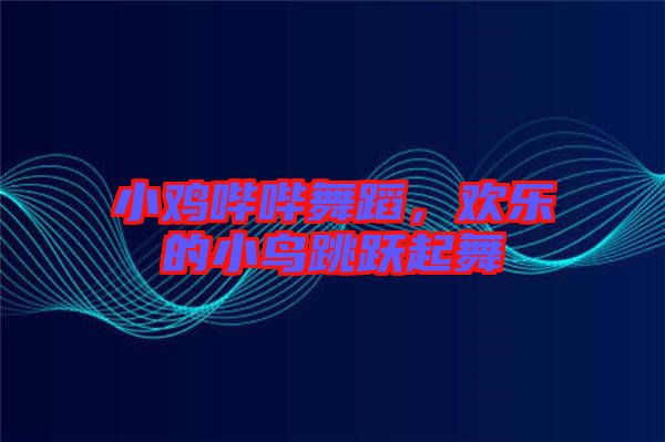 小雞嗶嗶舞蹈，歡樂(lè)的小鳥(niǎo)跳躍起舞