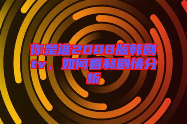 你是誰(shuí)2008版韓劇tv，如何看和劇情分析