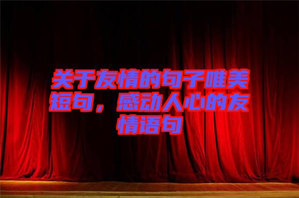 關(guān)于友情的句子唯美短句，感動(dòng)人心的友情語(yǔ)句