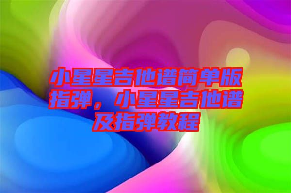 小星星吉他譜簡單版指彈，小星星吉他譜及指彈教程