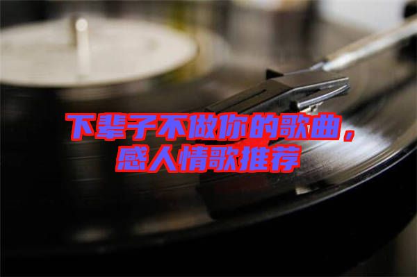 下輩子不做你的歌曲，感人情歌推薦