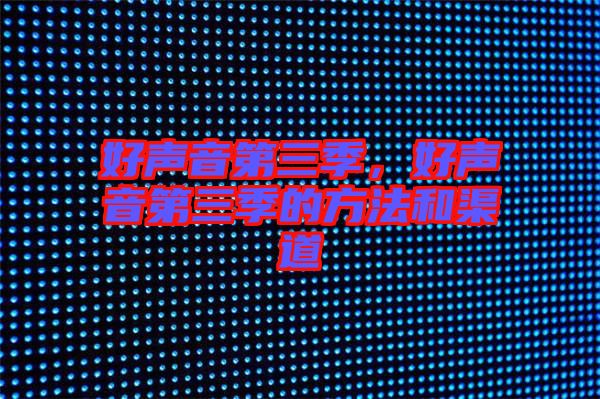 好聲音第三季，好聲音第三季的方法和渠道