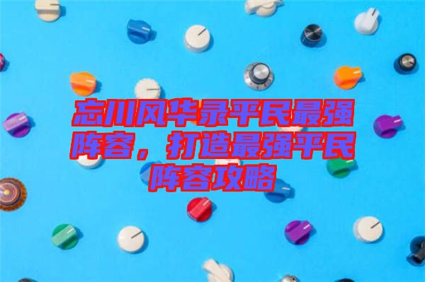 忘川風(fēng)華錄平民最強(qiáng)陣容，打造最強(qiáng)平民陣容攻略