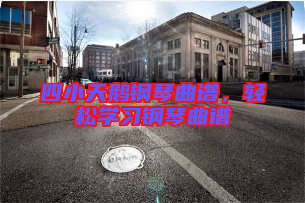 四小天鵝鋼琴曲譜，輕松學(xué)習(xí)鋼琴曲譜