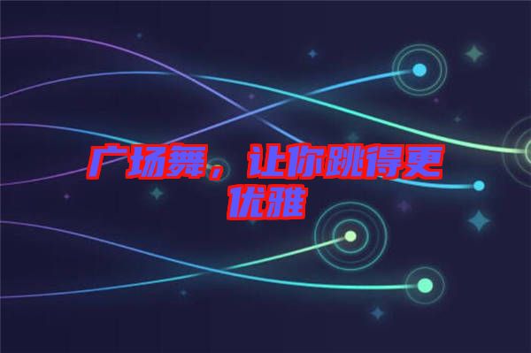 廣場舞，讓你跳得更優(yōu)雅