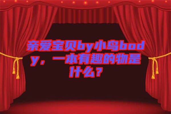 親愛(ài)寶貝by小鳥(niǎo)body，一本有趣的物是什么？