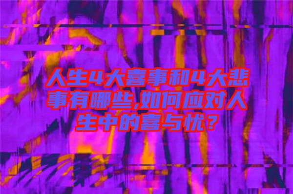 人生4大喜事和4大悲事有哪些,如何應(yīng)對(duì)人生中的喜與憂？