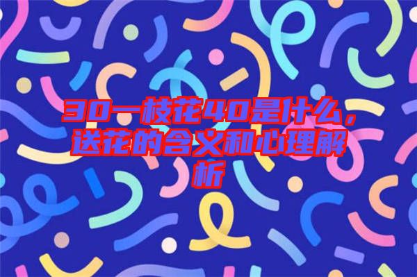 30一枝花40是什么，送花的含義和心理解析