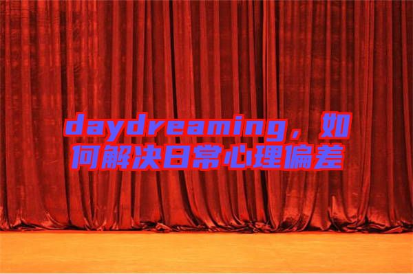 daydreaming，如何解決日常心理偏差