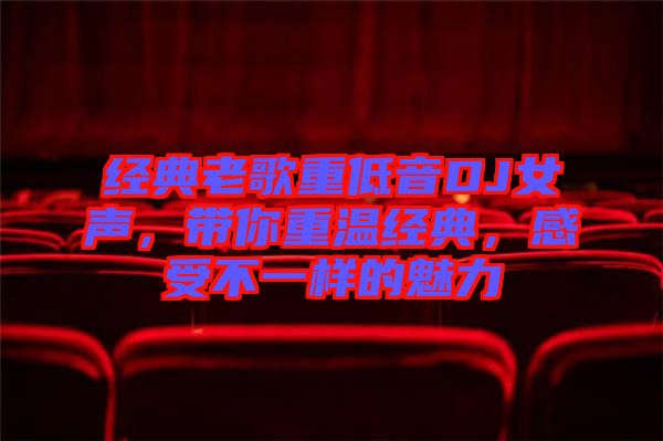 經(jīng)典老歌重低音DJ女聲，帶你重溫經(jīng)典，感受不一樣的魅力