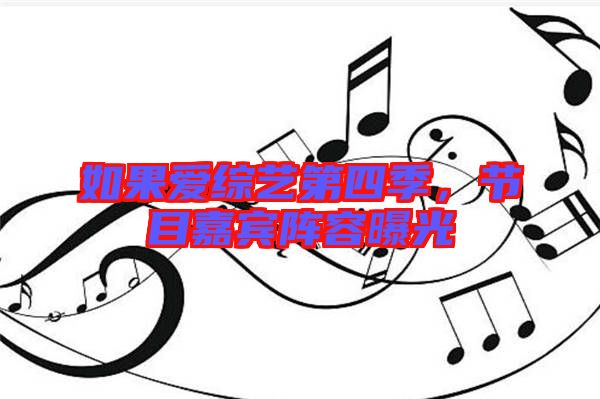 如果愛(ài)綜藝第四季，節(jié)目嘉賓陣容曝光