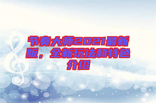 節(jié)奏大師2021最新版，全新玩法和特色介紹