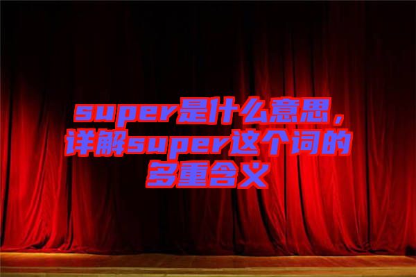 super是什么意思，詳解super這個(gè)詞的多重含義