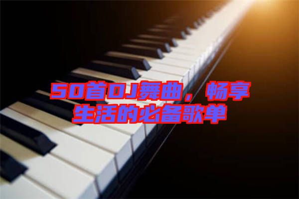 50首DJ舞曲，暢享生活的必備歌單