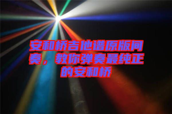 安和橋吉他譜原版間奏，教你彈奏最純正的安和橋