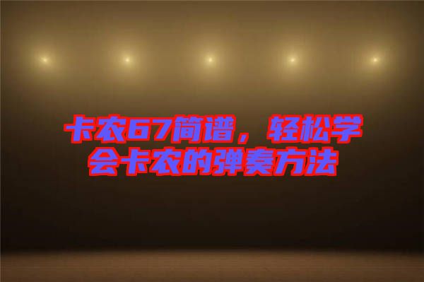 卡農(nóng)67簡(jiǎn)譜，輕松學(xué)會(huì)卡農(nóng)的彈奏方法