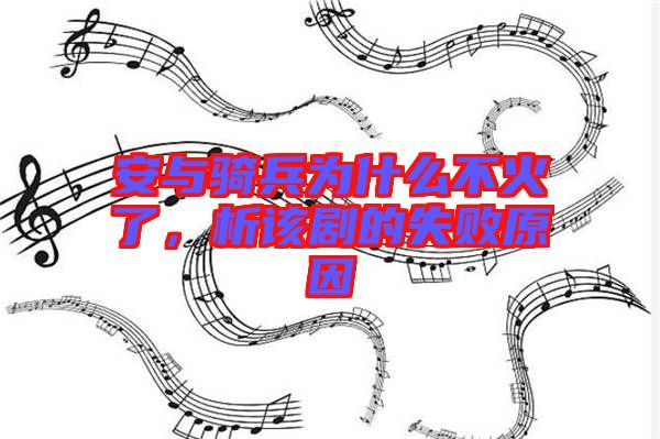 安與騎兵為什么不火了，析該劇的失敗原因