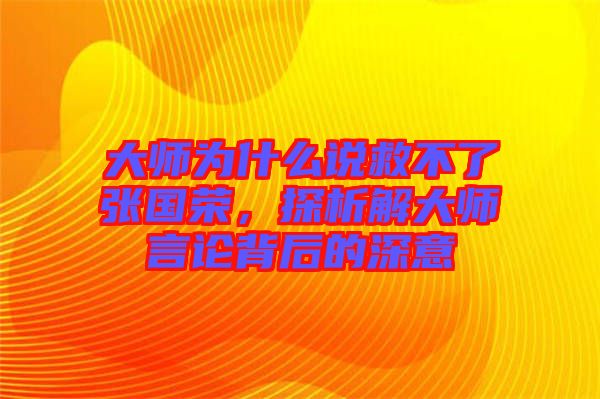 大師為什么說救不了張國榮，探析解大師言論背后的深意