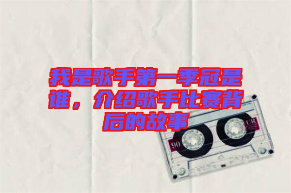 我是歌手第一季冠是誰(shuí)，介紹歌手比賽背后的故事