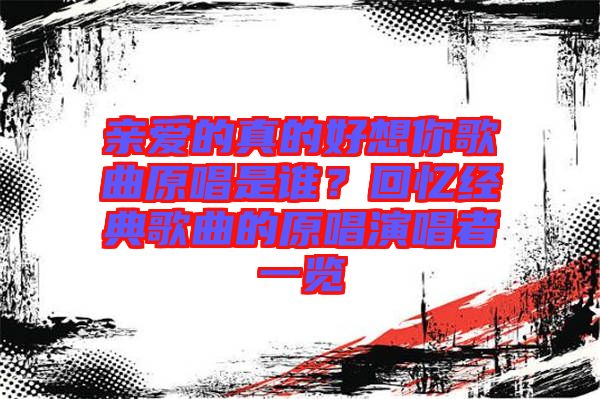 親愛的真的好想你歌曲原唱是誰？回憶經(jīng)典歌曲的原唱演唱者一覽