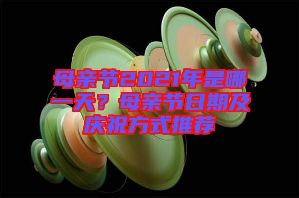 母親節(jié)2021年是哪一天？母親節(jié)日期及慶祝方式推薦