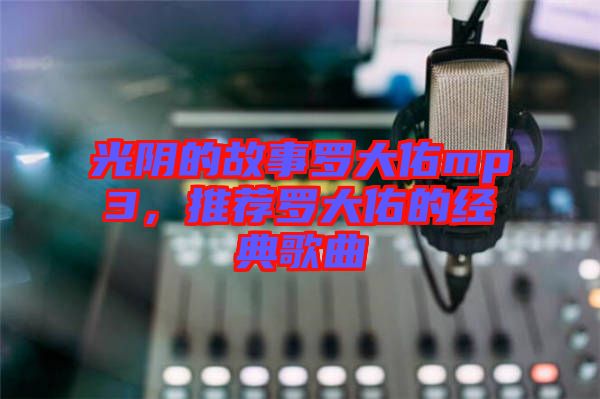 光陰的故事羅大佑mp3，推薦羅大佑的經(jīng)典歌曲