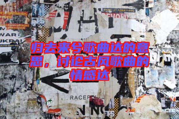 歸去來兮歌曲達(dá)的意思，討論古風(fēng)歌曲的情感達(dá)