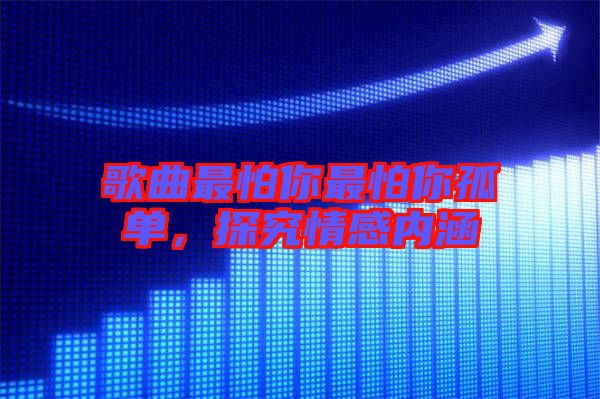 歌曲最怕你最怕你孤單，探究情感內涵