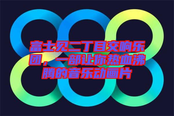 富士見二丁目交響樂團(tuán)，一部讓你熱血沸騰的音樂動畫片