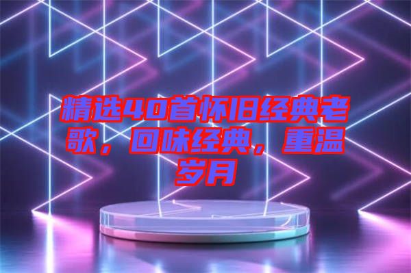 精選40首懷舊經(jīng)典老歌，回味經(jīng)典，重溫歲月