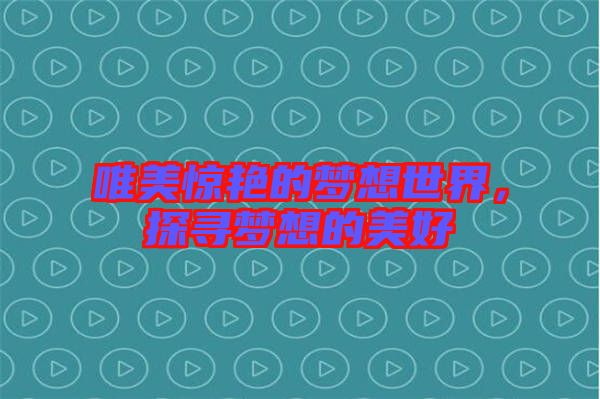 唯美驚艷的夢想世界，探尋夢想的美好