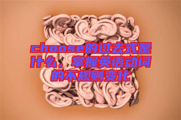choose的過去式是什么，掌握英語動詞的不規(guī)則變化