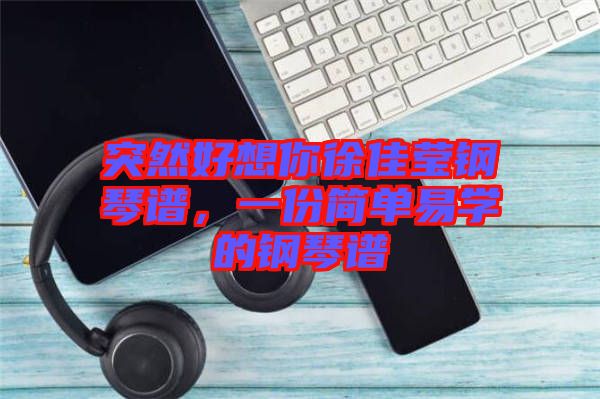 突然好想你徐佳瑩鋼琴譜，一份簡單易學(xué)的鋼琴譜