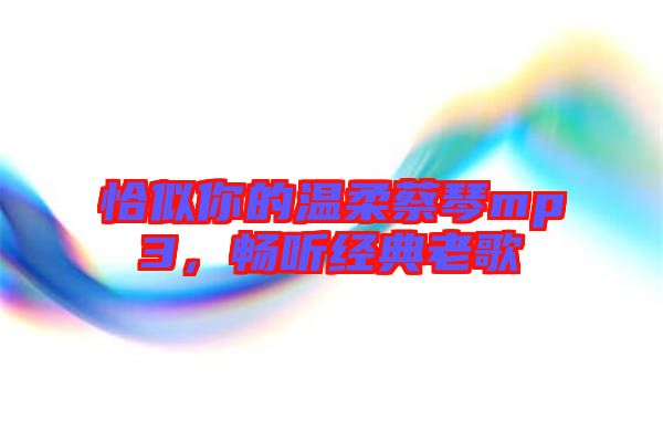 恰似你的溫柔蔡琴mp3，暢聽(tīng)經(jīng)典老歌