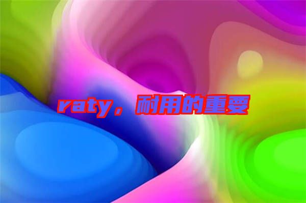 raty，耐用的重要