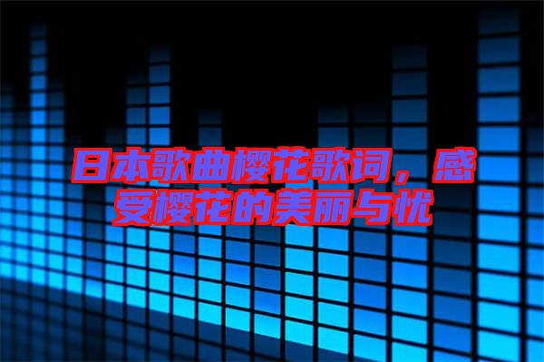 日本歌曲櫻花歌詞，感受櫻花的美麗與憂