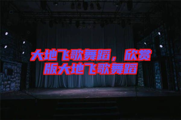 大地飛歌舞蹈，欣賞版大地飛歌舞蹈