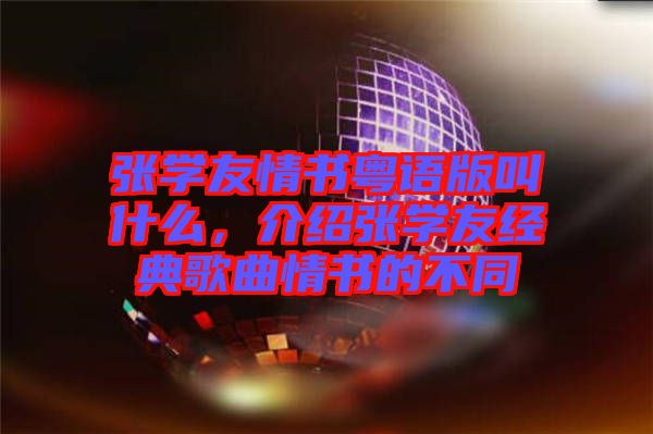 張學(xué)友情書粵語版叫什么，介紹張學(xué)友經(jīng)典歌曲情書的不同
