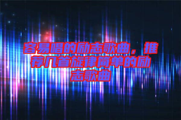 容易唱的勵志歌曲，推薦幾首旋律簡單的勵志歌曲