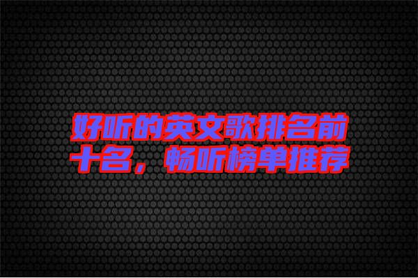 好聽的英文歌排名前十名，暢聽榜單推薦