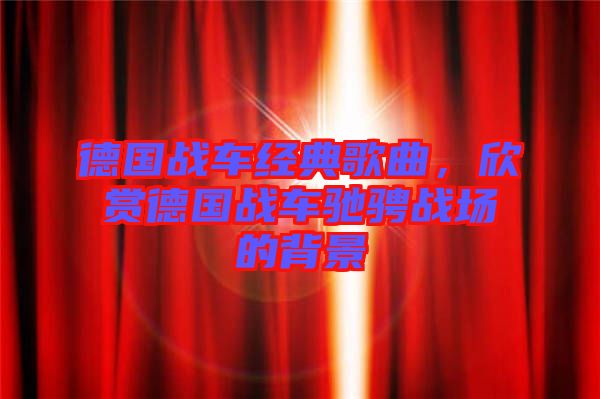 德國戰(zhàn)車經(jīng)典歌曲，欣賞德國戰(zhàn)車馳騁戰(zhàn)場的背景