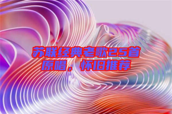 蘇聯經典老歌25首原唱，懷舊推薦